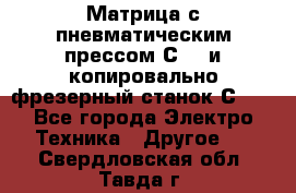 Матрица с пневматическим прессом С640 и копировально-фрезерный станок С640 - Все города Электро-Техника » Другое   . Свердловская обл.,Тавда г.